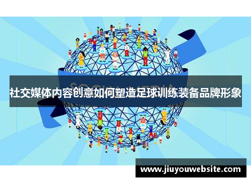 社交媒体内容创意如何塑造足球训练装备品牌形象